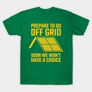 Prepare To Go Off Grid Soon We Won't Have A Choice T-Shirt